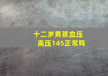 十二岁男孩血压高压145正常吗