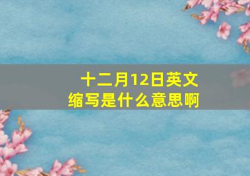 十二月12日英文缩写是什么意思啊