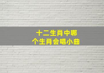 十二生肖中哪个生肖会唱小曲