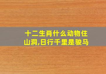 十二生肖什么动物住山洞,日行千里是骏马