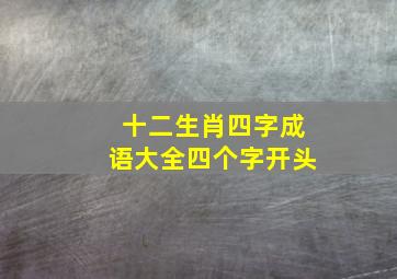 十二生肖四字成语大全四个字开头