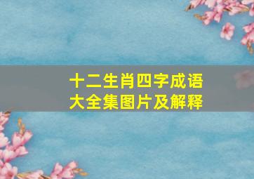 十二生肖四字成语大全集图片及解释