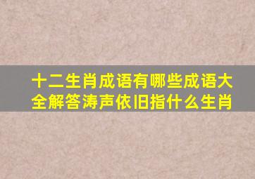 十二生肖成语有哪些成语大全解答涛声依旧指什么生肖