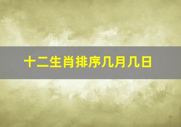 十二生肖排序几月几日