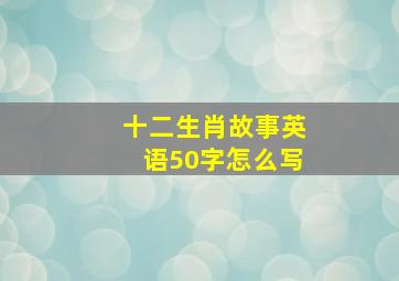 十二生肖故事英语50字怎么写