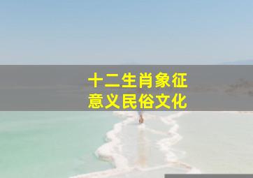 十二生肖象征意义民俗文化