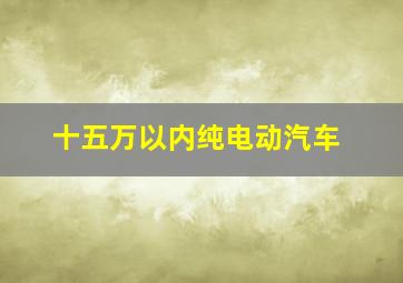 十五万以内纯电动汽车