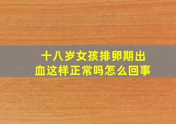 十八岁女孩排卵期出血这样正常吗怎么回事