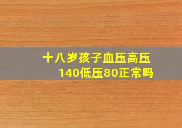 十八岁孩子血压高压140低压80正常吗