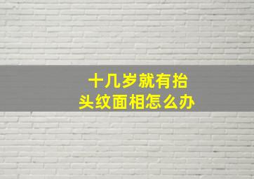 十几岁就有抬头纹面相怎么办