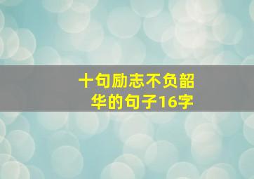 十句励志不负韶华的句子16字