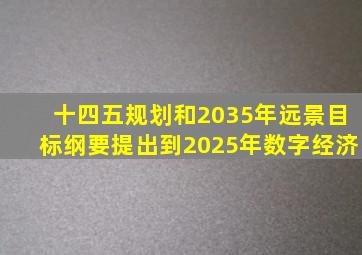 十四五规划和2035年远景目标纲要提出到2025年数字经济