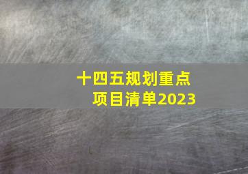 十四五规划重点项目清单2023