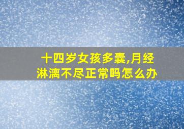 十四岁女孩多囊,月经淋漓不尽正常吗怎么办