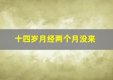 十四岁月经两个月没来