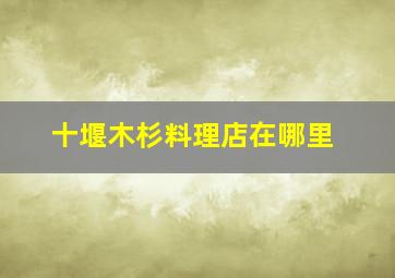 十堰木杉料理店在哪里