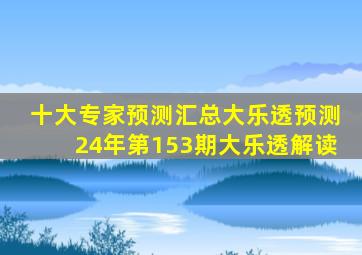 十大专家预测汇总大乐透预测24年第153期大乐透解读