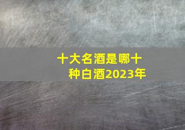 十大名酒是哪十种白酒2023年