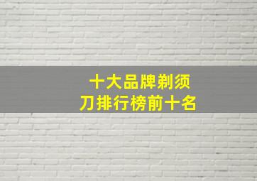 十大品牌剃须刀排行榜前十名