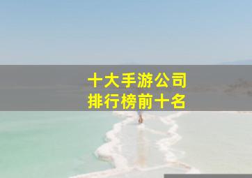 十大手游公司排行榜前十名