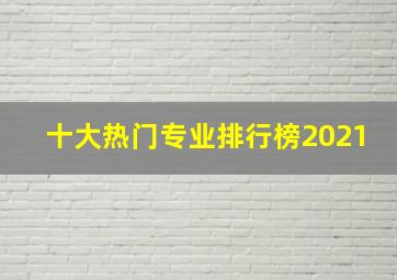 十大热门专业排行榜2021