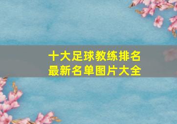 十大足球教练排名最新名单图片大全