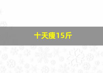 十天瘦15斤