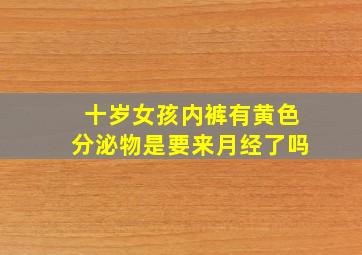 十岁女孩内裤有黄色分泌物是要来月经了吗