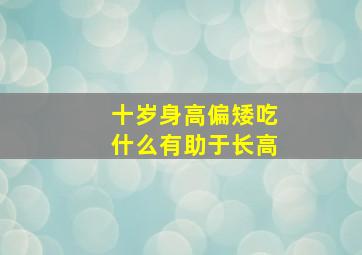 十岁身高偏矮吃什么有助于长高