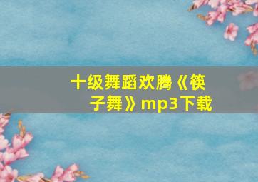 十级舞蹈欢腾《筷子舞》mp3下载