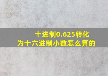 十进制0.625转化为十六进制小数怎么算的