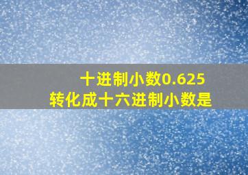 十进制小数0.625转化成十六进制小数是