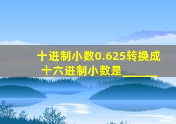 十进制小数0.625转换成十六进制小数是______