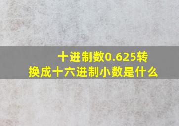 十进制数0.625转换成十六进制小数是什么