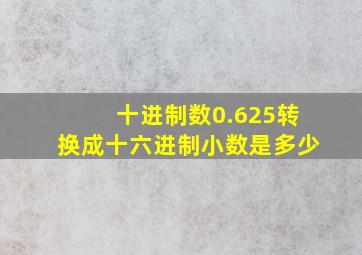 十进制数0.625转换成十六进制小数是多少