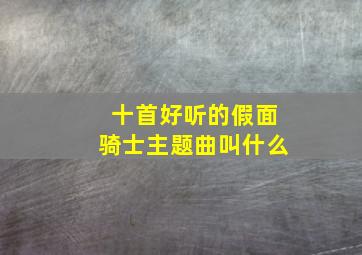 十首好听的假面骑士主题曲叫什么