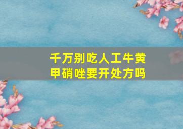 千万别吃人工牛黄甲硝唑要开处方吗