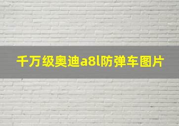 千万级奥迪a8l防弹车图片