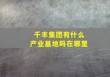 千丰集团有什么产业基地吗在哪里