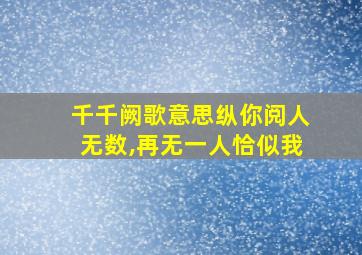 千千阙歌意思纵你阅人无数,再无一人恰似我