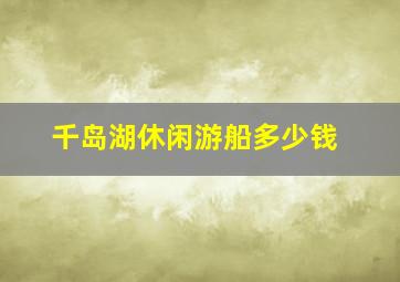 千岛湖休闲游船多少钱