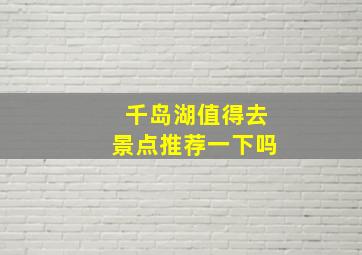 千岛湖值得去景点推荐一下吗