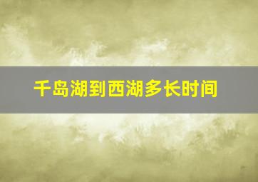 千岛湖到西湖多长时间