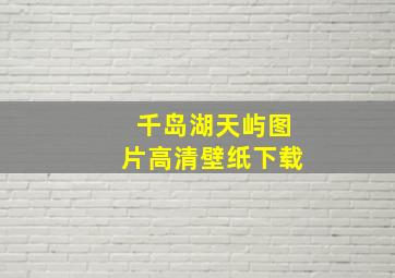 千岛湖天屿图片高清壁纸下载