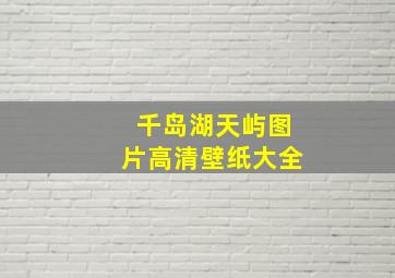 千岛湖天屿图片高清壁纸大全