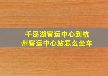 千岛湖客运中心到杭州客运中心站怎么坐车