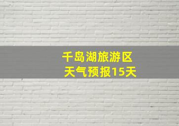 千岛湖旅游区天气预报15天