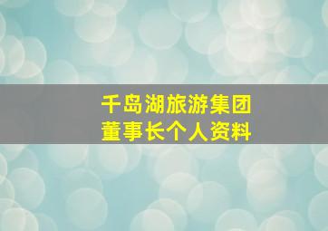 千岛湖旅游集团董事长个人资料