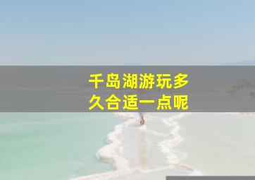 千岛湖游玩多久合适一点呢