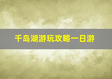 千岛湖游玩攻略一日游